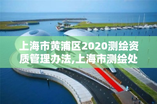 上海市黃浦區(qū)2020測(cè)繪資質(zhì)管理辦法,上海市測(cè)繪處地址