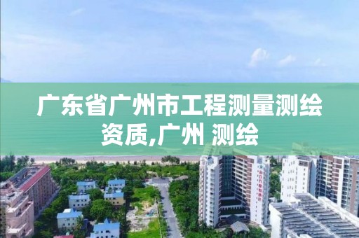 廣東省廣州市工程測(cè)量測(cè)繪資質(zhì),廣州 測(cè)繪