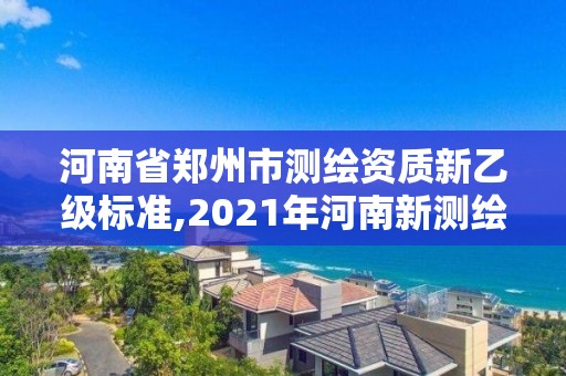 河南省鄭州市測繪資質(zhì)新乙級標準,2021年河南新測繪資質(zhì)辦理