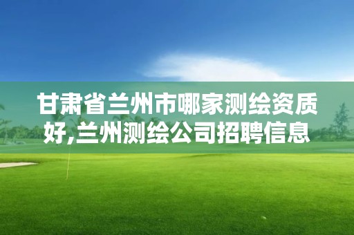 甘肅省蘭州市哪家測繪資質好,蘭州測繪公司招聘信息