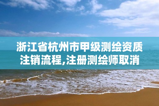 浙江省杭州市甲級測繪資質(zhì)注銷流程,注冊測繪師取消與資質(zhì)掛鉤后的影響