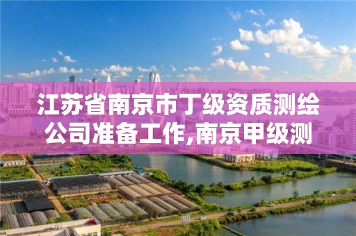 江蘇省南京市丁級資質測繪公司準備工作,南京甲級測繪公司排名。