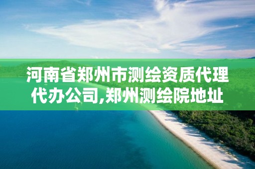 河南省鄭州市測繪資質代理代辦公司,鄭州測繪院地址