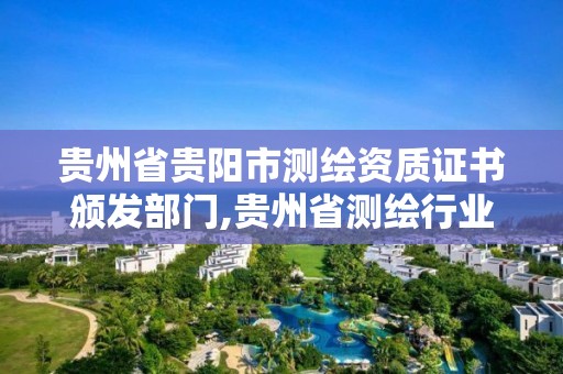 貴州省貴陽市測繪資質證書頒發部門,貴州省測繪行業協會。