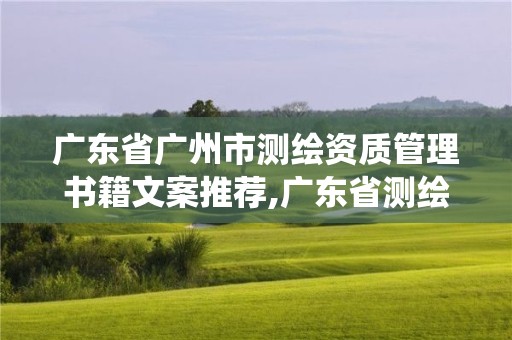 廣東省廣州市測繪資質管理書籍文案推薦,廣東省測繪資質管理系統。