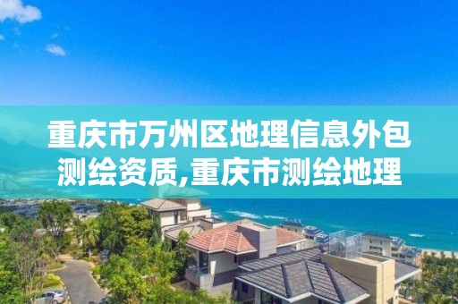 重慶市萬州區(qū)地理信息外包測繪資質(zhì),重慶市測繪地理信息市場服務(wù)與監(jiān)管平臺