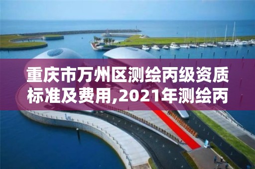 重慶市萬州區測繪丙級資質標準及費用,2021年測繪丙級資質申報條件