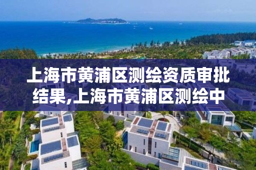 上海市黃浦區測繪資質審批結果,上海市黃浦區測繪中心