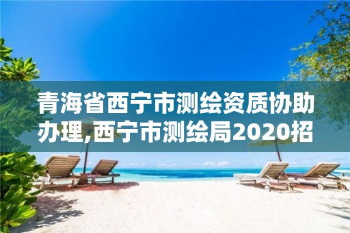 青海省西寧市測繪資質協助辦理,西寧市測繪局2020招聘