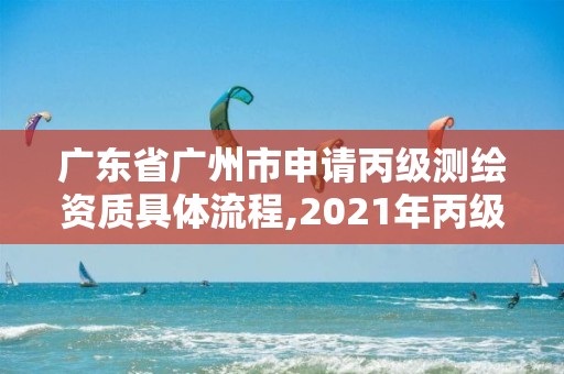 廣東省廣州市申請(qǐng)丙級(jí)測(cè)繪資質(zhì)具體流程,2021年丙級(jí)測(cè)繪資質(zhì)申請(qǐng)需要什么條件