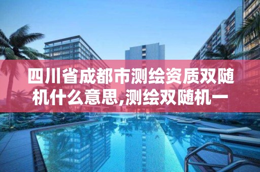 四川省成都市測(cè)繪資質(zhì)雙隨機(jī)什么意思,測(cè)繪雙隨機(jī)一公開(kāi)