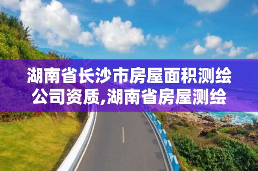 湖南省長沙市房屋面積測繪公司資質,湖南省房屋測繪收費標準。