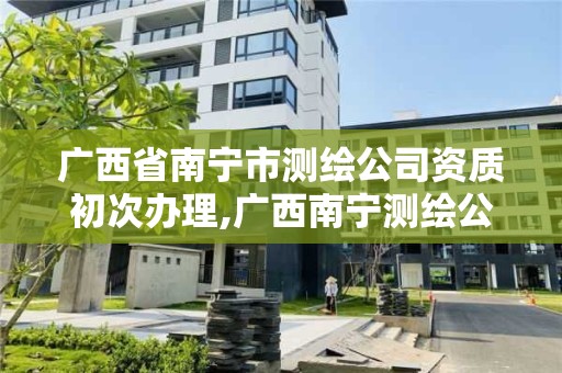 廣西省南寧市測繪公司資質初次辦理,廣西南寧測繪公司排名