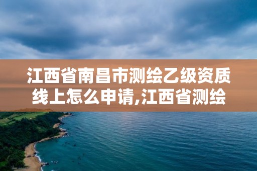 江西省南昌市測繪乙級資質線上怎么申請,江西省測繪資質證書延期。