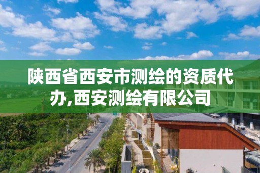 陜西省西安市測繪的資質代辦,西安測繪有限公司