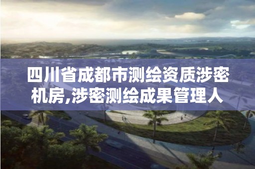 四川省成都市測繪資質涉密機房,涉密測繪成果管理人員培訓班考試題