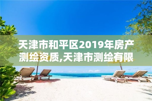 天津市和平區2019年房產測繪資質,天津市測繪有限公司。