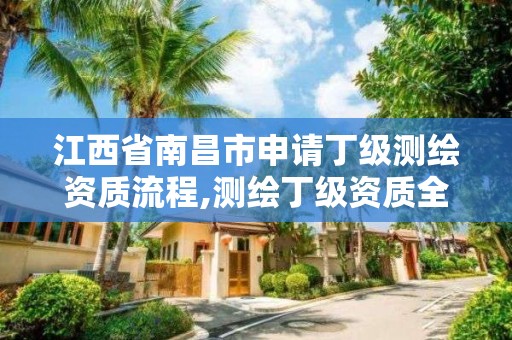 江西省南昌市申請丁級測繪資質流程,測繪丁級資質全套申請文件