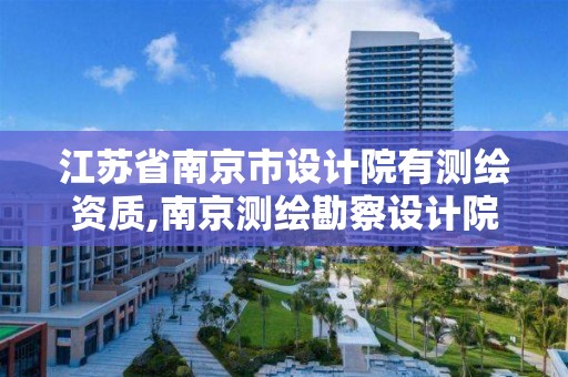 江蘇省南京市設計院有測繪資質,南京測繪勘察設計院