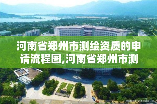 河南省鄭州市測(cè)繪資質(zhì)的申請(qǐng)流程圖,河南省鄭州市測(cè)繪學(xué)校。