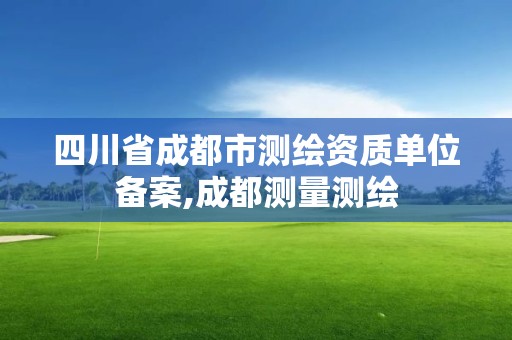 四川省成都市測(cè)繪資質(zhì)單位備案,成都測(cè)量測(cè)繪