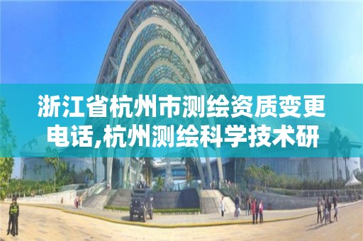 浙江省杭州市測繪資質變更電話,杭州測繪科學技術研究院