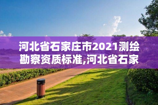 河北省石家莊市2021測(cè)繪勘察資質(zhì)標(biāo)準(zhǔn),河北省石家莊市2021測(cè)繪勘察資質(zhì)標(biāo)準(zhǔn)查詢