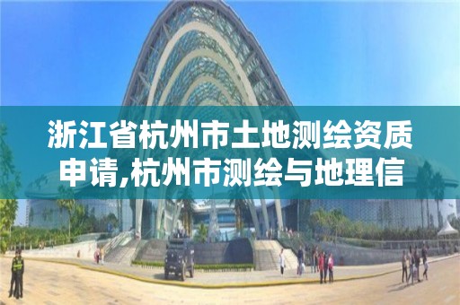 浙江省杭州市土地測繪資質申請,杭州市測繪與地理信息局