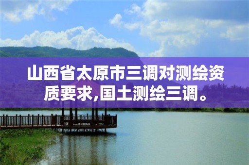 山西省太原市三調對測繪資質要求,國土測繪三調。