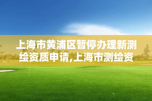 上海市黃浦區暫停辦理新測繪資質申請,上海市測繪資質單位名單。