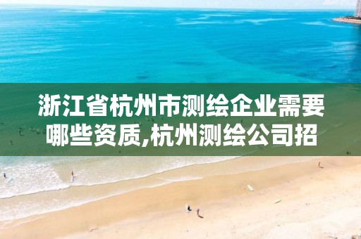 浙江省杭州市測繪企業需要哪些資質,杭州測繪公司招聘