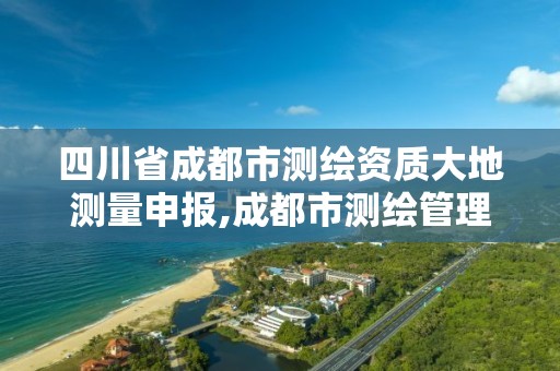 四川省成都市測(cè)繪資質(zhì)大地測(cè)量申報(bào),成都市測(cè)繪管理辦法