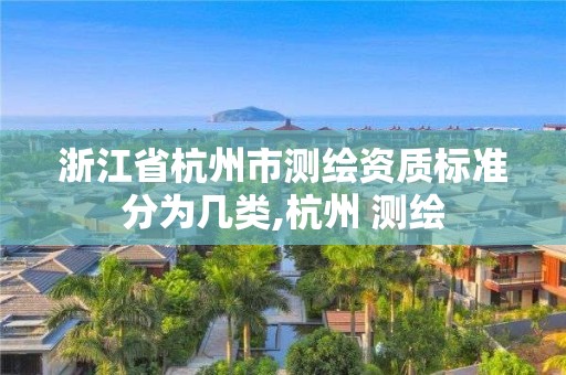 浙江省杭州市測繪資質標準分為幾類,杭州 測繪