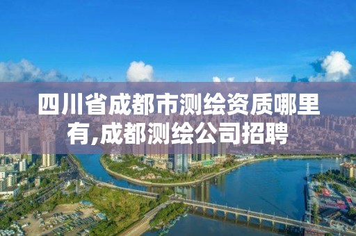 四川省成都市測繪資質哪里有,成都測繪公司招聘