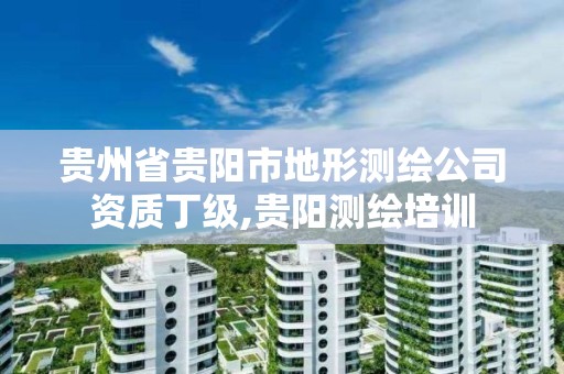 貴州省貴陽市地形測繪公司資質丁級,貴陽測繪培訓