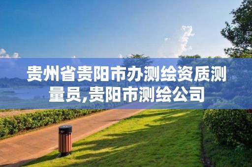 貴州省貴陽市辦測繪資質測量員,貴陽市測繪公司