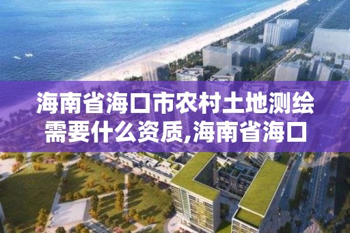 海南省海口市農村土地測繪需要什么資質,海南省海口市農村土地測繪需要什么資質。