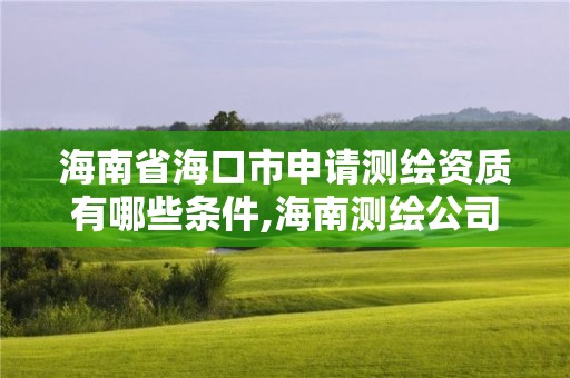 海南省海口市申請(qǐng)測(cè)繪資質(zhì)有哪些條件,海南測(cè)繪公司有多少家