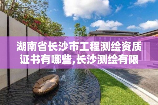 湖南省長沙市工程測繪資質證書有哪些,長沙測繪有限公司怎么樣。