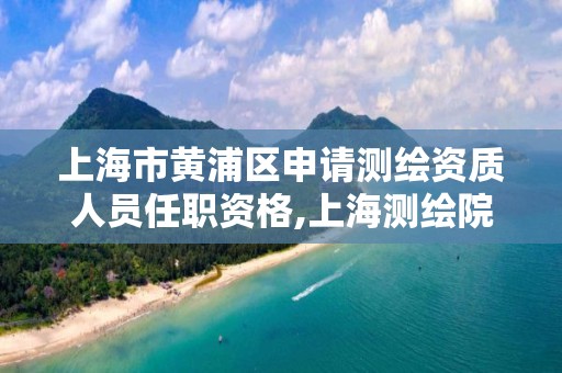 上海市黃浦區申請測繪資質人員任職資格,上海測繪院怎么進