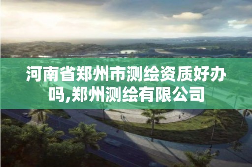 河南省鄭州市測繪資質好辦嗎,鄭州測繪有限公司