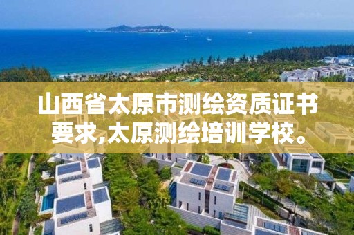 山西省太原市測繪資質證書要求,太原測繪培訓學校。