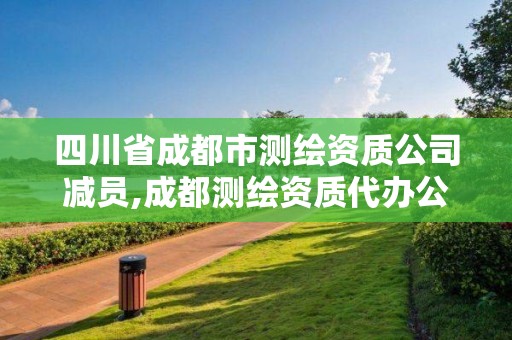 四川省成都市測繪資質(zhì)公司減員,成都測繪資質(zhì)代辦公司