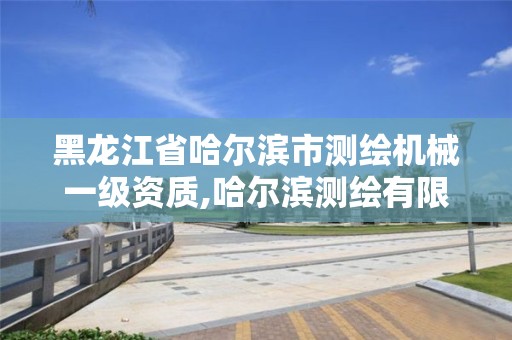 黑龍江省哈爾濱市測繪機械一級資質(zhì),哈爾濱測繪有限公司