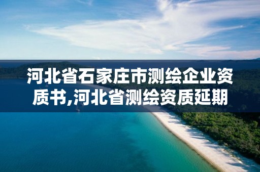 河北省石家莊市測繪企業資質書,河北省測繪資質延期公告