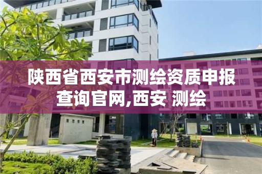 陜西省西安市測繪資質申報查詢官網,西安 測繪