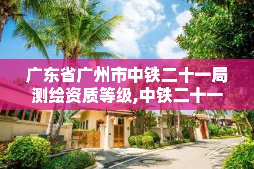 廣東省廣州市中鐵二十一局測繪資質(zhì)等級,中鐵二十一局檢測公司