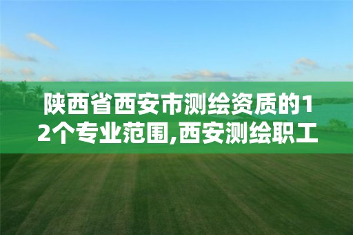 陜西省西安市測繪資質的12個專業范圍,西安測繪職工中等專業學校。