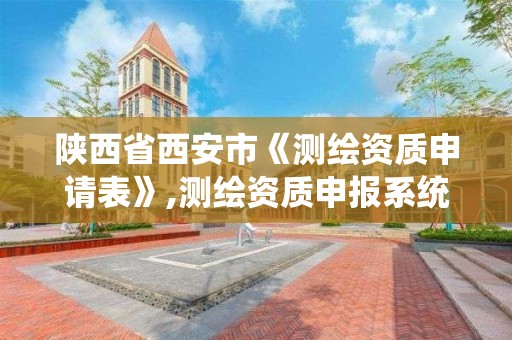 陜西省西安市《測繪資質申請表》,測繪資質申報系統