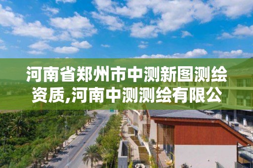 河南省鄭州市中測新圖測繪資質(zhì),河南中測測繪有限公司